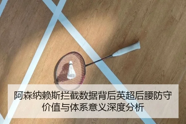 阿森纳赖斯拦截数据背后英超后腰防守价值与体系意义深度分析