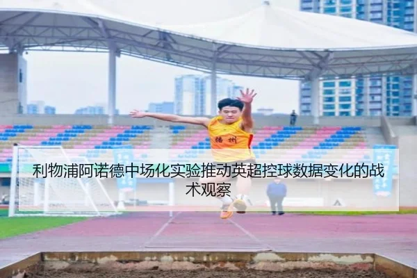 利物浦阿诺德中场化实验推动英超控球数据变化的战术观察