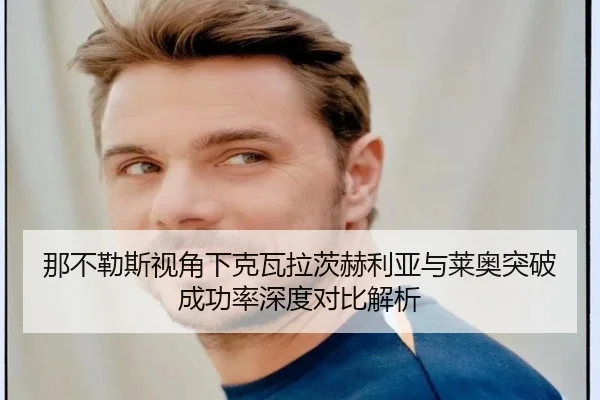 那不勒斯视角下克瓦拉茨赫利亚与莱奥突破成功率深度对比解析