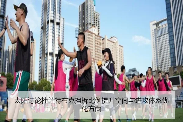 太阳讨论杜兰特布克挡拆比例提升空间与进攻体系优化方向