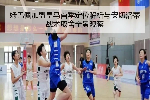 姆巴佩加盟皇马首季定位解析与安切洛蒂战术取舍全景观察
