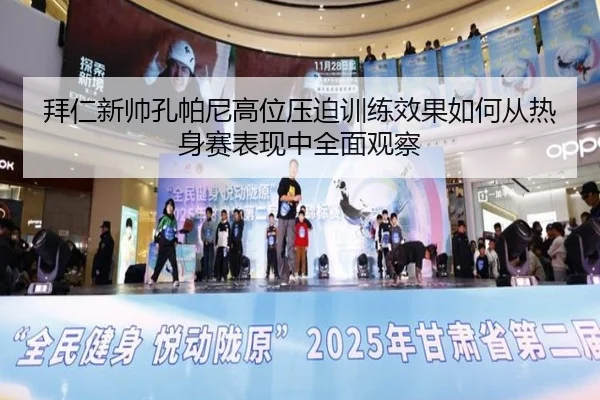 拜仁新帅孔帕尼高位压迫训练效果如何从热身赛表现中全面观察