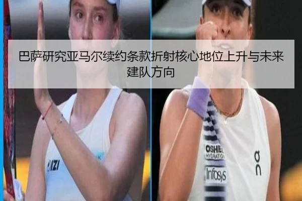 巴萨研究亚马尔续约条款折射核心地位上升与未来建队方向
