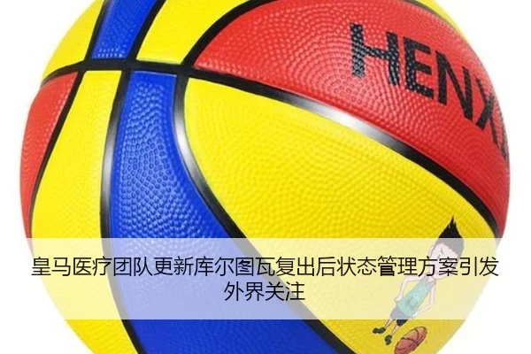 皇马医疗团队更新库尔图瓦复出后状态管理方案引发外界关注