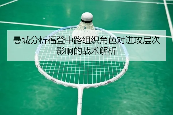 曼城分析福登中路组织角色对进攻层次影响的战术解析