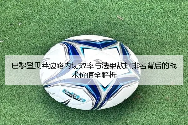 巴黎登贝莱边路内切效率与法甲数据排名背后的战术价值全解析