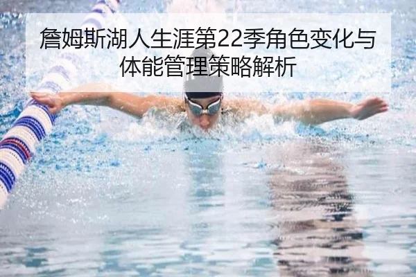 詹姆斯湖人生涯第22季角色变化与体能管理策略解析