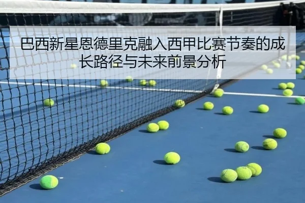 巴西新星恩德里克融入西甲比赛节奏的成长路径与未来前景分析