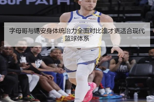 字母哥与锡安身体统治力全面对比谁才更适合现代篮球体系