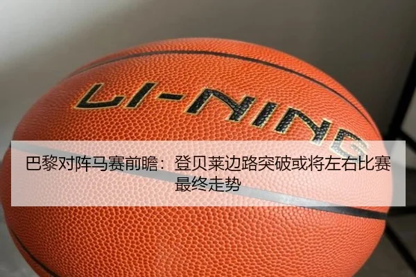 巴黎对阵马赛前瞻：登贝莱边路突破或将左右比赛最终走势