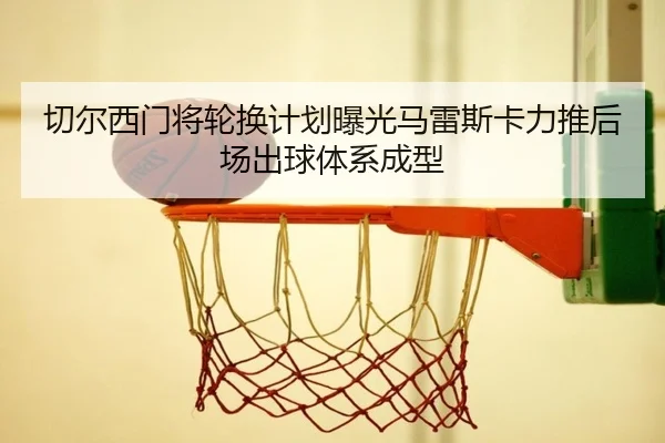 切尔西门将轮换计划曝光马雷斯卡力推后场出球体系成型