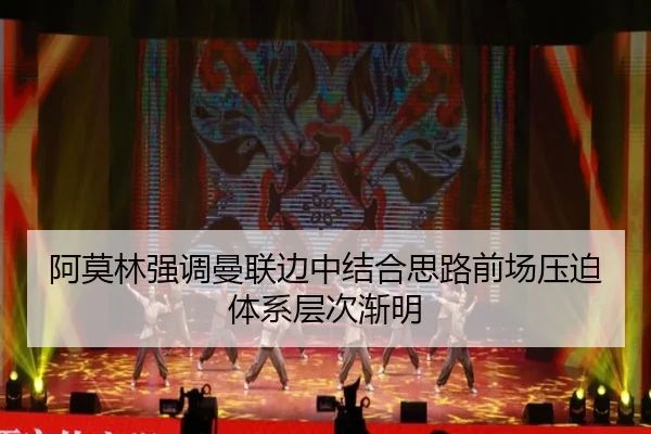 阿莫林强调曼联边中结合思路前场压迫体系层次渐明