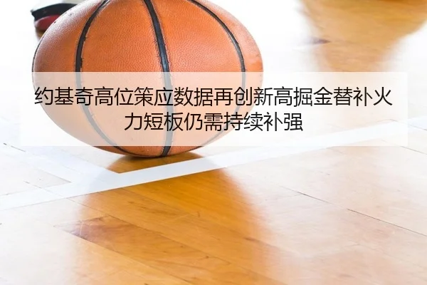 约基奇高位策应数据再创新高掘金替补火力短板仍需持续补强