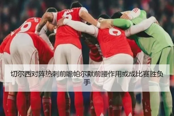 切尔西对阵热刺前瞻帕尔默前腰作用或成比赛胜负手